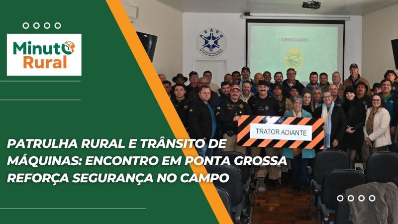 Patrulha Rural e Trânsito de Máquinas: Encontro em Ponta Grossa reforça segurança no campo